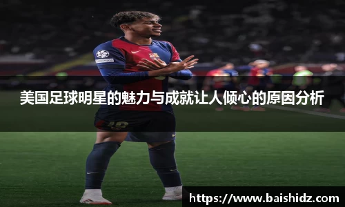 美国足球明星的魅力与成就让人倾心的原因分析