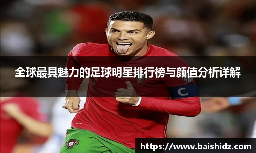 全球最具魅力的足球明星排行榜与颜值分析详解