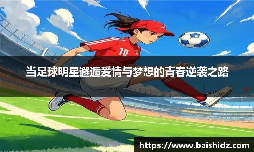 当足球明星邂逅爱情与梦想的青春逆袭之路